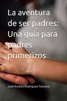 Comprar La Aventura De Ser Padres: Una Guia Para Padres Primerizos (