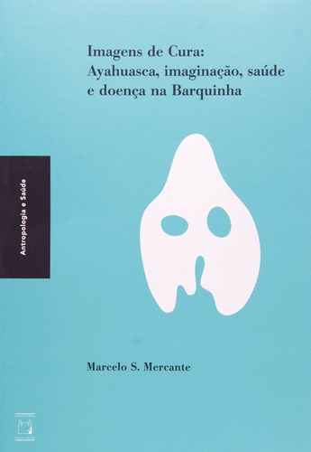 Imagens de cura: Ayahuasca, imaginação, saúde e doença na Barquinha, de Mercante, Marcelo S.. Série Antropologia e saúde Editora Fundação Oswaldo Cruz, capa mole em português, 2012