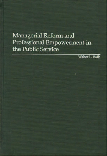 Managerial Reform And Professional Empowerment In The Public Service, De Walter L. Balk. Editorial Abc Clio, Tapa Dura En Inglés