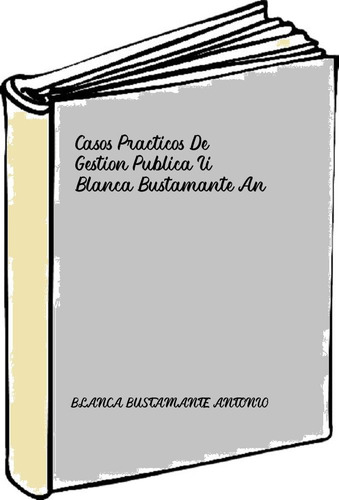 Casos Practicos De Gestion Publica Ii - Blanca Bustamante An