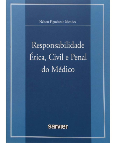 Livro Responsabilidade Ética, Civil E Penal Do Médico, De Nelson Figueiredo Mendes. Editora Sarvier, Capa Mole, Edição 1 Em Português, 2006