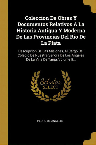 Coleccion De Obras Y Documentos Relativos A La Historia Antigua Y Moderna De Las Provincias Del R..., De Pedro De Angelis. En Español