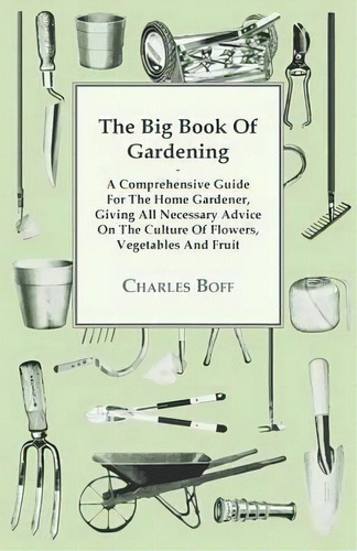 The Big Book Of Gardening - A Comprehensive Guide For The Home Gardener, Giving All Necessary Adv..., De Charles Boff. Editorial Read Books, Tapa Blanda En Inglés