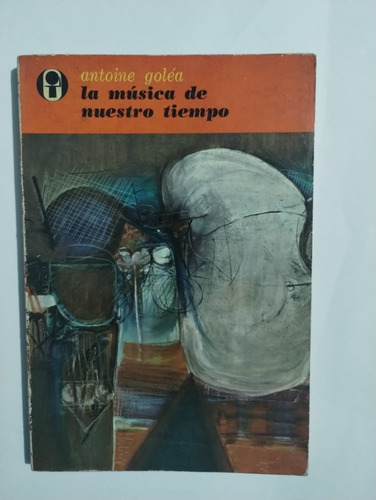 La Música De Nuestro Tiempo. Antoine Golea. Ed. Era.