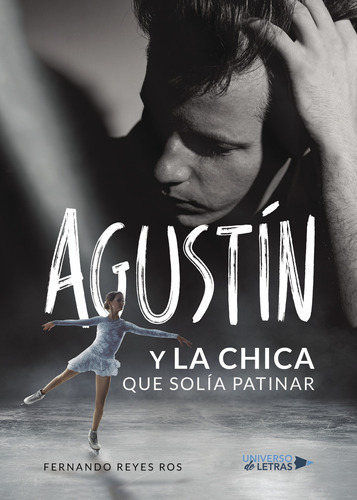 Agustín Y La Chica Que Solía Patinar, De Reyes Ros , Fernando.., Vol. 1.0. Editorial Universo De Letras, Tapa Blanda, Edición 1.0 En Español, 2018