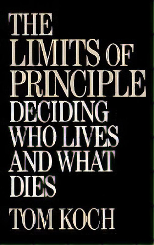 The Limits Of Principle : Deciding Who Lives And What Dies, De Tom Koch. Editorial Abc-clio, Tapa Dura En Inglés
