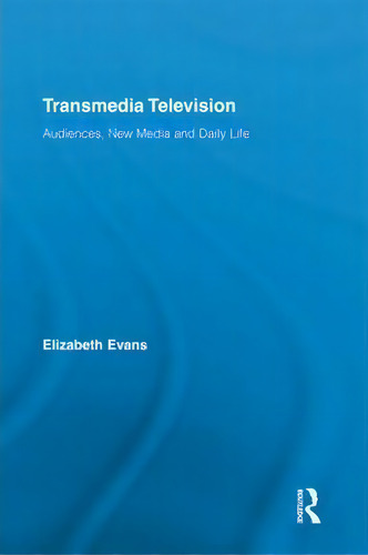 Transmedia Television: Audiences, New Media And Daily Life, De Elizabeth Evans., Vol. 1. Editorial Taylor Francis Ltd, Tapa Blanda En Inglés