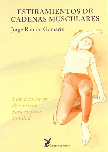 ESTIRAMIENTOS DE CADENAS MUSCULARES: Libera tu cuerpo de tensiones para mejorar tu salud, de Ramón Gomaríz, Jorge. Editorial La Liebre de Marzo, tapa blanda en español, 2011