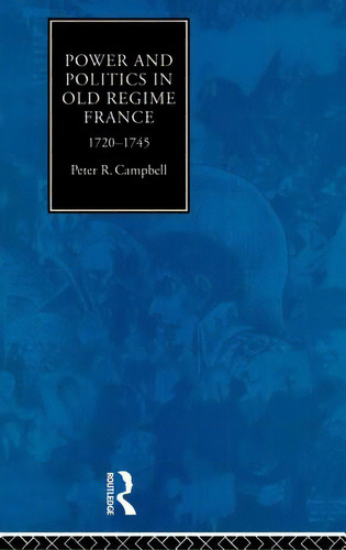 Power And Politics In Old Regime France, 1720-1745, De Campbell, Peter. Editorial Routledge, Tapa Dura En Inglés