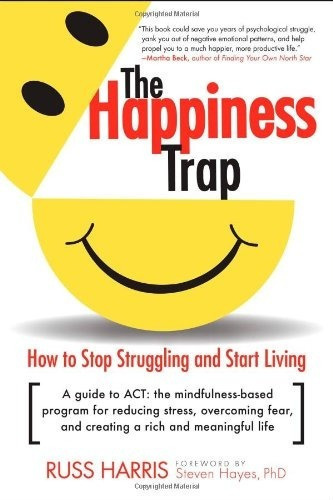 The Happiness Trap: How To Stop Struggling And Sta