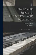 Comprar Piano And Singing, Didactical And Polemical: For Professionals And Amateurs: For Professionals And Amateurs, De Wieck, Friedrich 1785-1873., Vol. 1. Editorial Legare Street Pr, Tapa Blanda En Inglés