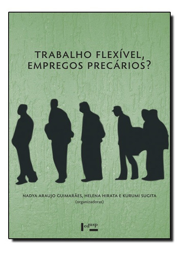 Trabalho Flexível, Empregos Precários?: Uma Comparação B, De Nadya Araujo Guimarães. Editora Edusp, Capa Mole Em Português