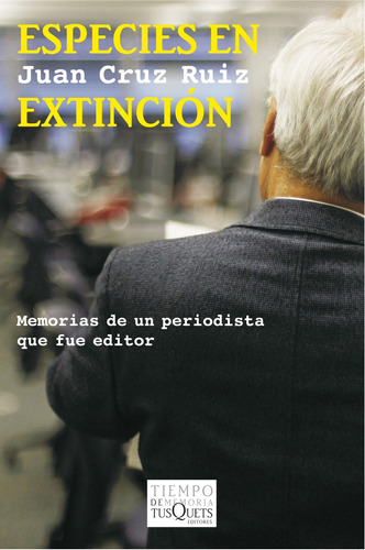 Especies en extinción: Memorias de un periodista que fue editor, de Cruz Ruiz, Juan. Serie Tiempo de Memoria Editorial Tusquets México, tapa blanda en español, 2013