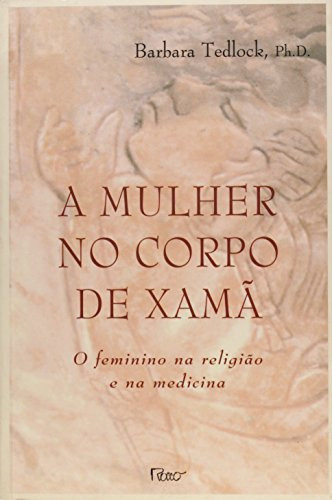 Livro A Mulher No Corpo De Xamã - O Feminino Na Religião E Na Medicina - Barbara Tedlock