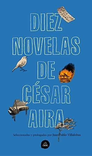 Diez Novelas De Cesar Aira / Ten Novels By Cesar..., De Aira, César. Editorial Literatura Random House En Español
