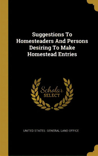 Suggestions To Homesteaders And Persons Desiring To Make Homestead Entries, De United States General Land Office. Editorial Wentworth Pr, Tapa Dura En Inglés