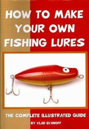 How To Make Your Own Fishing Lures - Vlad Evanoff