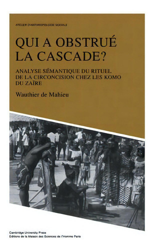 Atelier D'anthropologie Sociale: Qui A Obstrue La Cascade?: Analyse Semantique Du Rituel De La Ci..., De Wauthier De Mahieu. Editorial Cambridge University Press, Tapa Blanda En Inglés