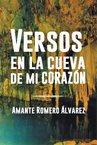 Versos En La Cueva De Mi Corazon, De Amante Romero Alvarez. Editorial Palibrio, Tapa Blanda En Español