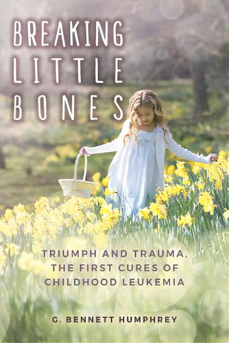 Breaking Little Bones: Triumph And Trauma, The First Cures Of Childhood Leukemia, De Humphrey, G. Bennett. Editorial Lightning Source Inc, Tapa Blanda En Inglés
