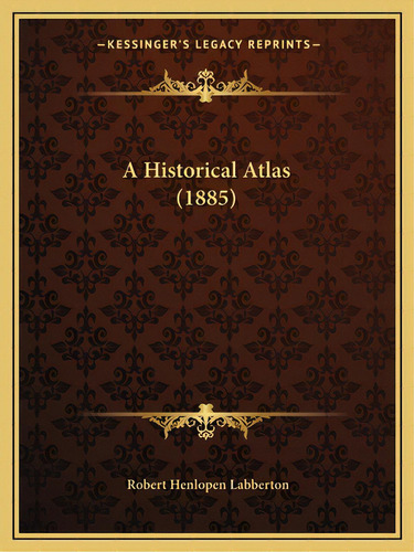 A Historical Atlas (1885), De Labberton, Robert Henlopen. Editorial Kessinger Pub Llc, Tapa Blanda En Inglés