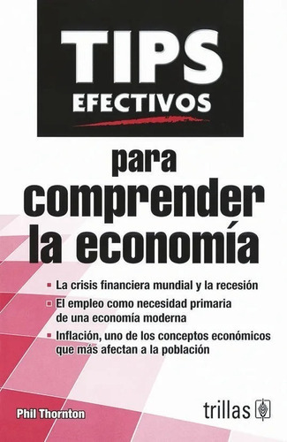 Tips Efectivos Para Comprender La Economía, De Thornton, Phil., Vol. 1. Editorial Trillas, Tapa Blanda En Español, 2015