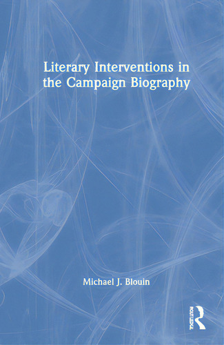 Literary Interventions In The Campaign Biography, De Blouin, Michael J.., Vol. 1. Editorial Routledge, Tapa Dura En Inglés