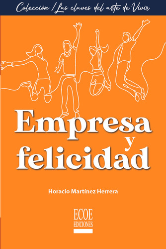 Empresa Y Felicidad, De Horacio Martínez. Editorial Ecoe Edicciones Ltda, Tapa Blanda, Edición 2022 En Español