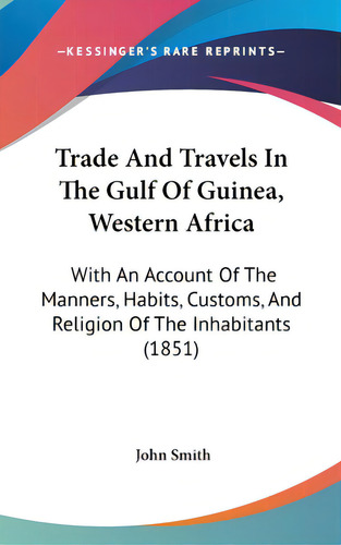 Trade And Travels In The Gulf Of Guinea, Western Africa: With An Account Of The Manners, Habits, ..., De Smith, John. Editorial Kessinger Pub Llc, Tapa Dura En Inglés