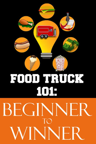 Libro: Food Truck 101: Beginner To Winner: The Complete Guid