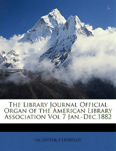 The Library Journal Official Organ Of The American Library Association Vol 7 Jan, -dec.1882, De Leypoldt, Ca Cutter F.. Editorial Nabu Pr, Tapa Blanda En Inglés