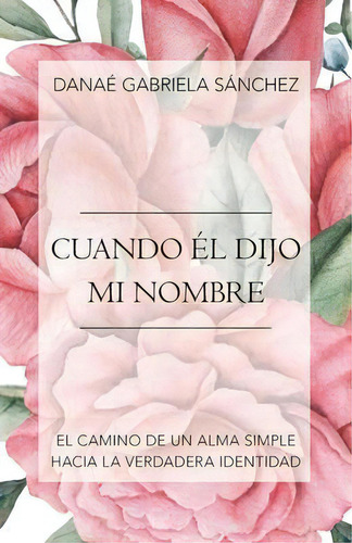 Cuando El Dijo Mi Nombre : El Camino De Un Alma Simple Hacia La Verdadera Identidad, De Danae Gabriela Sanchez. Editorial Westbow Press, Tapa Blanda En Español