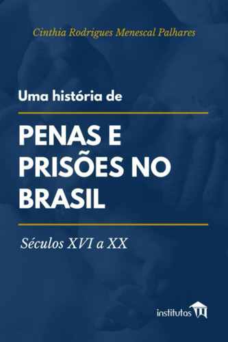 Uma História De Penas E Prisões No Brasil: Séculos Xvi A Xx