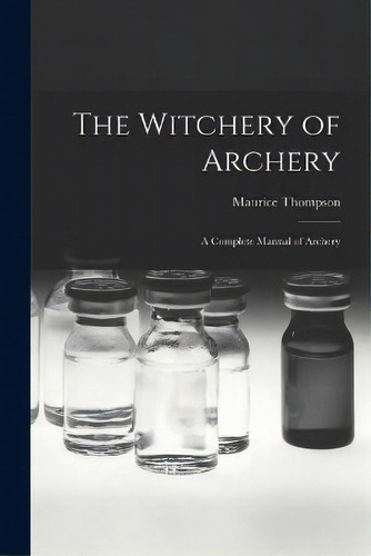 The Witchery Of Archery : A Complete Manual Of Archery, De Maurice Thompson. Editorial Legare Street Press, Tapa Blanda En Inglés
