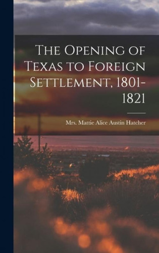 Libro The Opening Of Texas To Foreign Settlement, 1801-18...