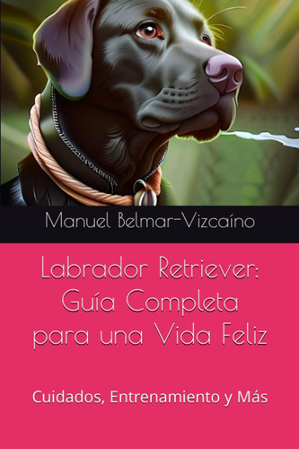 Labrador Retriever: Guía Completa Para Una Vida Feliz: 61n-s