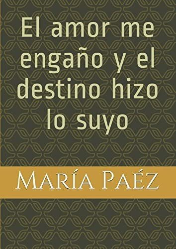 Libro: El Amor Me Engaño Y El Destino Hizo Lo Suyo (spanish 