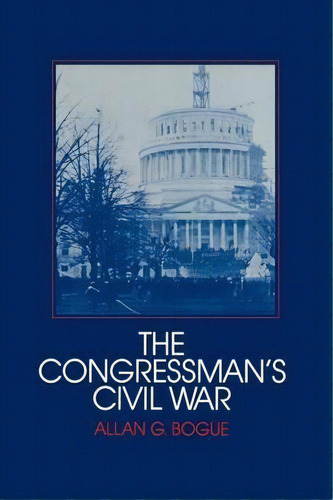 Interdisciplinary Perspectives On Modern History: The Congressman's Civil War, De Allan G. Bogue. Editorial Cambridge University Press, Tapa Blanda En Inglés