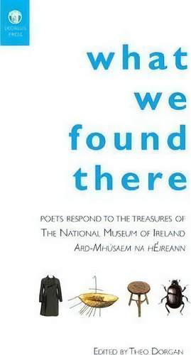 What We Found There: Poets Respond To The Treasures Of The National Museum Of Ireland, De Theo Dorgan., Vol. 1. Editorial Dedalus Press, Tapa Blanda En Inglés