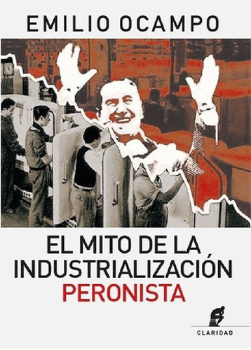 Libro - El Mito De La Industrializacion Peronista - Emilio 