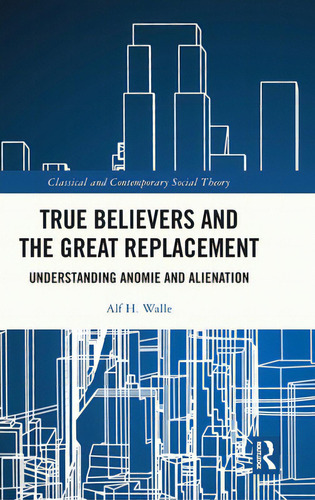 True Believers And The Great Replacement: Understanding Anomie And Alienation, De Walle, Alf H.. Editorial Routledge, Tapa Dura En Inglés