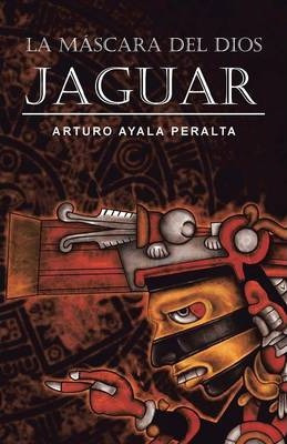 Libro La Mascara Del Dios Jaguar - Arturo Ayala Peralta