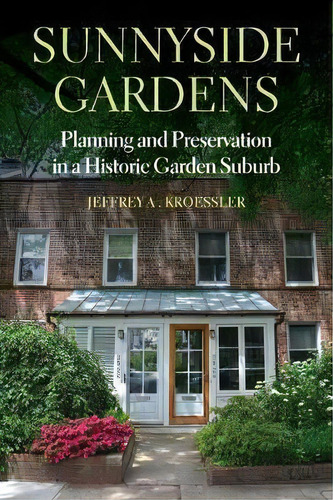 Sunnyside Gardens : Planning And Preservation In A Historic Garden Suburb, De Jeffrey A. Kroessler. Editorial Fordham University Press, Tapa Dura En Inglés