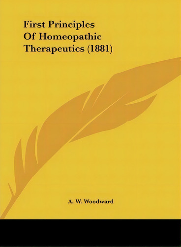 First Principles Of Homeopathic Therapeutics (1881), De A W Woodward. Editorial Kessinger Publishing, Tapa Dura En Inglés