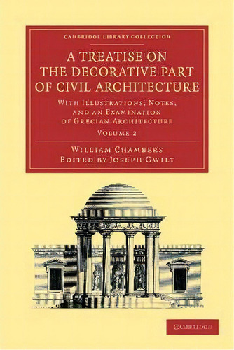 A A Treatise On The Decorative Part Of Civil Architecture 2 Volume Set A Treatise On The Decorati..., De Sir William Chambers. Editorial Cambridge University Press, Tapa Blanda En Inglés