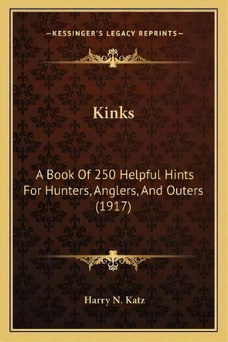 Kinks : A Book Of 250 Helpful Hints For Hunters, Anglers, And Outers (1917), De Harry N Katz. Editorial Kessinger Publishing, Tapa Blanda En Inglés