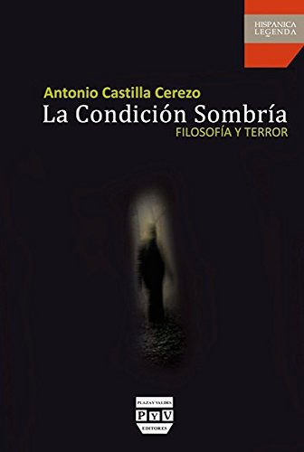 Condicion Sombria La: Filosofia Y Terror -hispanica Legenda-