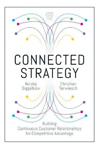 Connected Strategy : Building Continuous Customer Relationships For Competitive Advantage, De Nickolaj Siggelkow. Editorial Harvard Business Review Press, Tapa Dura En Inglés