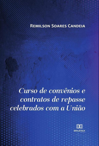 Curso De Convênios E Contratos De Repasse Celebrados Com A União, De Remilson Soares Candeia. Editorial Editora Dialetica, Tapa Blanda En Portugués