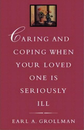 Caring And Coping When Your Loved One Is Seriously Ill, De Earl A. Grollman. Editorial Beacon Press, Tapa Blanda En Inglés